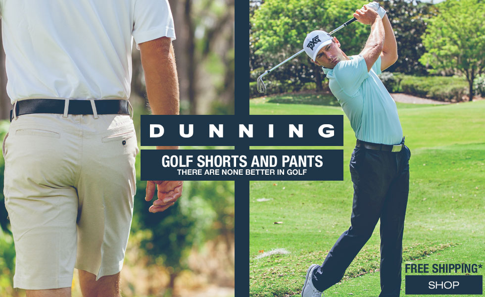 Dunning shorts and pants - there are none better in golf.